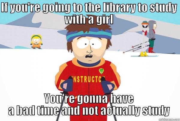 IF YOU'RE GOING TO THE LIBRARY TO STUDY WITH A GIRL YOU'RE GONNA HAVE A BAD TIME AND NOT ACTUALLY STUDY Super Cool Ski Instructor