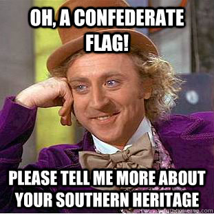 Oh, a confederate flag! Please tell me more about your southern heritage  Condescending Wonka