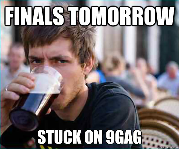 finals tomorrow stuck on 9gag - finals tomorrow stuck on 9gag  Lazy College Senior