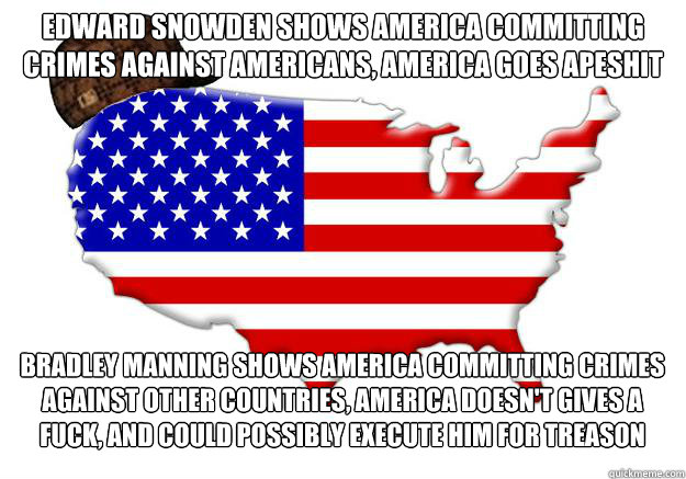 Edward Snowden shows America committing crimes against americans, America goes apeshit Bradley manning shows america committing crimes against other countries, America doesn't gives a fuck, and could possibly execute him for treason  Scumbag america