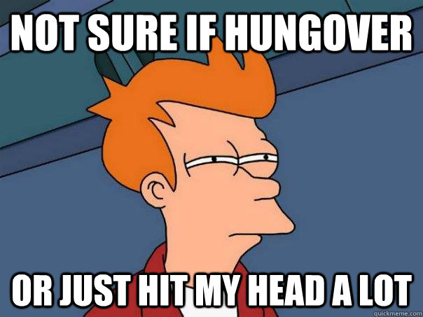 Not sure if hungover Or just hit my head a lot - Not sure if hungover Or just hit my head a lot  Futurama Fry