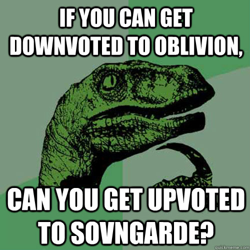 If you can get downvoted to oblivion, can you get upvoted to sovngarde? - If you can get downvoted to oblivion, can you get upvoted to sovngarde?  Philosoraptor