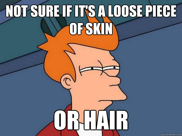 Not sure if it's a loose piece of skin Or hair  Futurama Fry