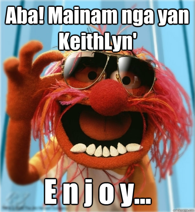 Aba! Mainam nga yan KeithLyn' E n j o y...  Advice Animal