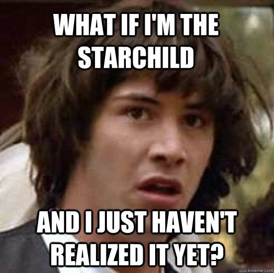 what if i'm the starchild  and i just haven't realized it yet?  conspiracy keanu