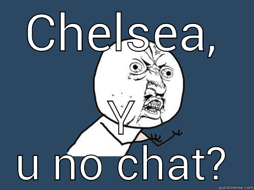 CHELSEA, Y U NO CHAT? Y U No