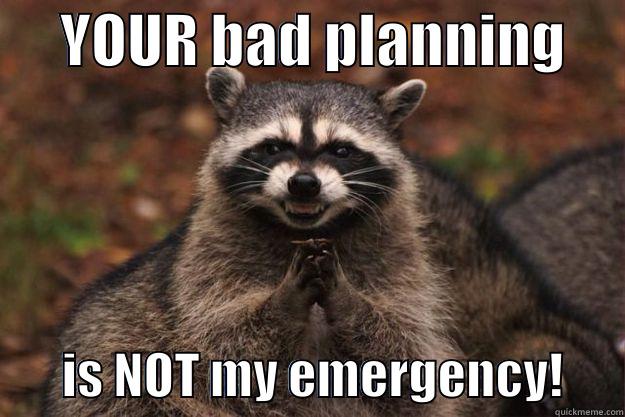      YOUR BAD PLANNING             IS NOT MY EMERGENCY!      Evil Plotting Raccoon