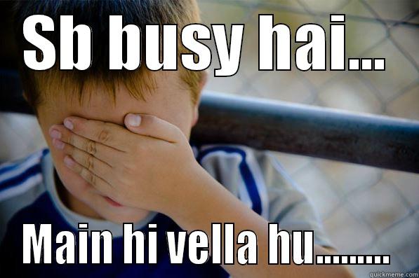 SB BUSY HAI... MAIN HI VELLA HU......... Confession kid