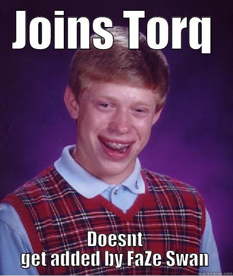 gungagnjgngngn af - JOINS TORQ DOESNT GET ADDED BY FAZE SWAN Bad Luck Brian