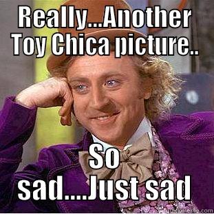 REALLY...ANOTHER TOY CHICA PICTURE.. SO SAD....JUST SAD Condescending Wonka