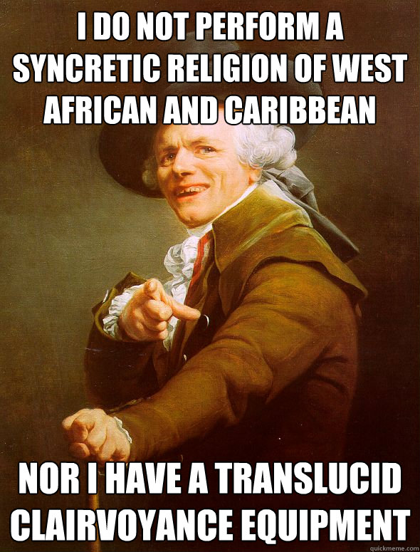 i do not perform a syncretic religion of West African and Caribbean nor i have a translucid clairvoyance equipment  Joseph Ducreux