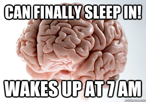 can finally sleep in! Wakes up at 7 Am  Scumbag Brain