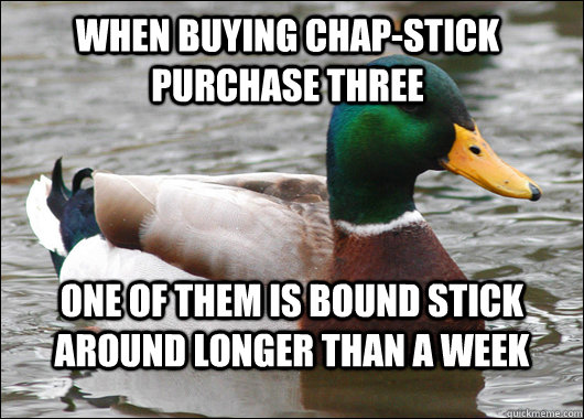 When buying Chap-Stick purchase three One of them is bound stick around longer than a week - When buying Chap-Stick purchase three One of them is bound stick around longer than a week  Actual Advice Mallard