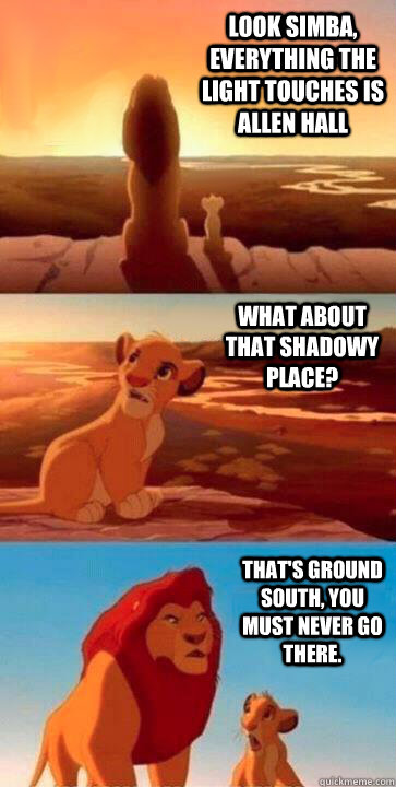 look simba, everything the light touches is Allen Hall what about that shadowy place? that's Ground South, you must never go there. - look simba, everything the light touches is Allen Hall what about that shadowy place? that's Ground South, you must never go there.  SIMBA