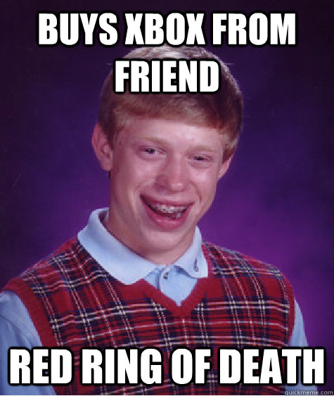 Buys xbox from friend red ring of death  Bad Luck Brian