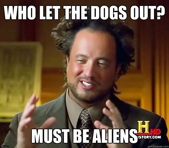 Who let the dogs out? must be aliens - Who let the dogs out? must be aliens  Ancient Aliens