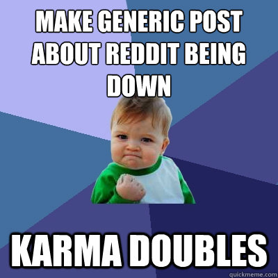 make generic post about reddit being down karma doubles  Success Kid