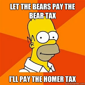 Let the bears pay the bear tax i'll pay the homer tax - Let the bears pay the bear tax i'll pay the homer tax  Advice Homer