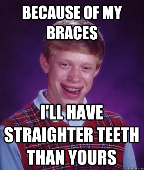 Because of my braces I'll have straighter teeth than yours - Because of my braces I'll have straighter teeth than yours  Bad Luck Brian