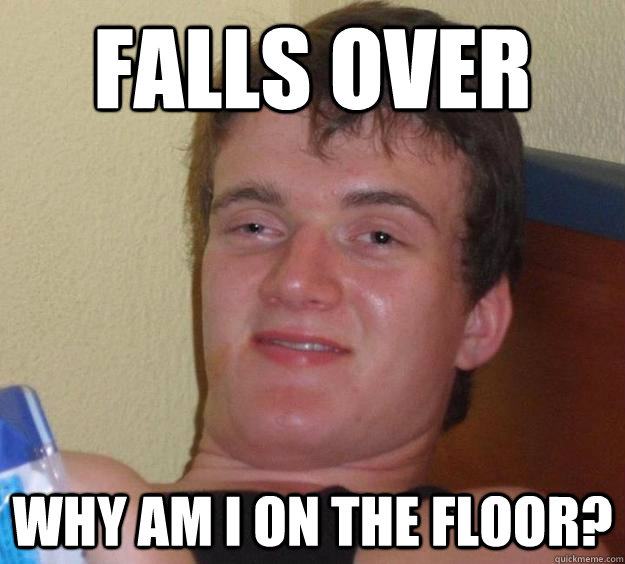 falls over  why am i on the floor?  10 Guy