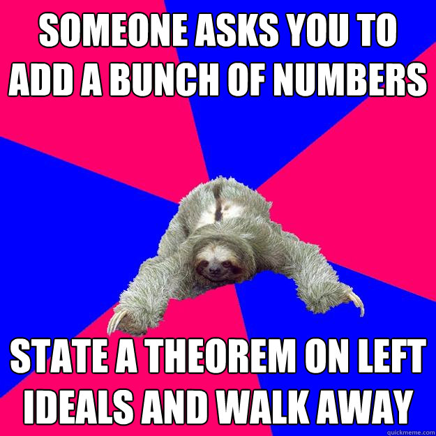Someone asks you to add a bunch of numbers State a theorem on left ideals and walk away  Math Major Sloth