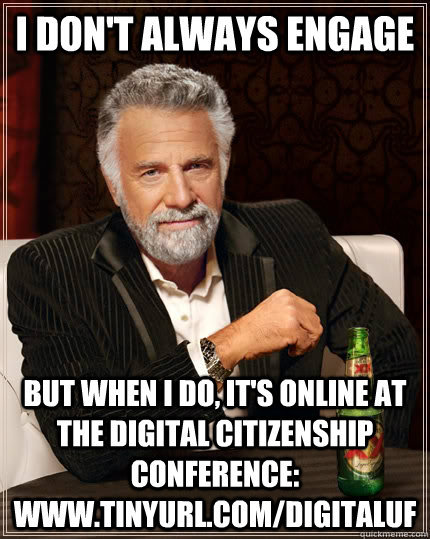 I don't always engage But when I do, it's online at the Digital Citizenship Conference: www.tinyurl.com/digitaluf - I don't always engage But when I do, it's online at the Digital Citizenship Conference: www.tinyurl.com/digitaluf  The Most Interesting Man In The World