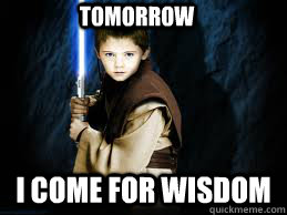 Tomorrow I come for wisdom  Padawan