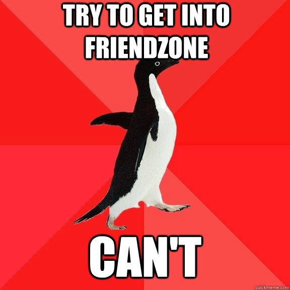 Try to get into friendzone can't - Try to get into friendzone can't  Socially Awesome Penguin