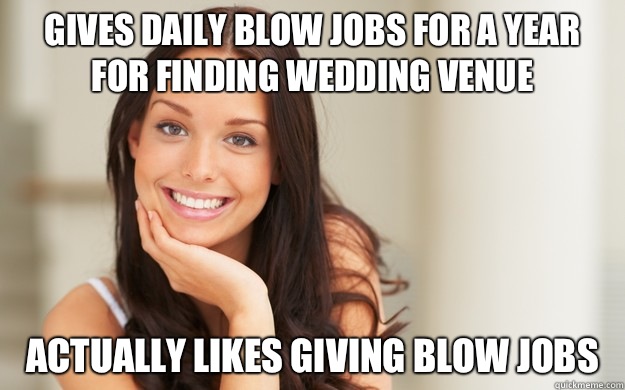 Gives daily blow jobs for a year for finding wedding venue Actually likes giving blow jobs   Good Girl Gina