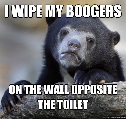 I WIPE MY BOOGERS ON THE WALL OPPOSITE THE TOILET - I WIPE MY BOOGERS ON THE WALL OPPOSITE THE TOILET  Confession Bear Eating