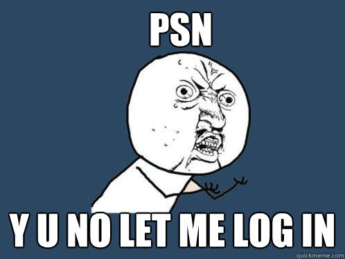 PSN y u no let me log in  Y U No