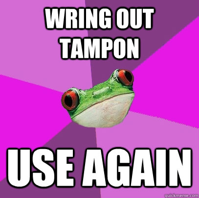 WRING OUT TAMPON USE AGAIN  Foul Bachelorette Frog