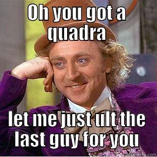 OH YOU GOT A QUADRA LET ME JUST ULT THE LAST GUY FOR YOU Creepy Wonka