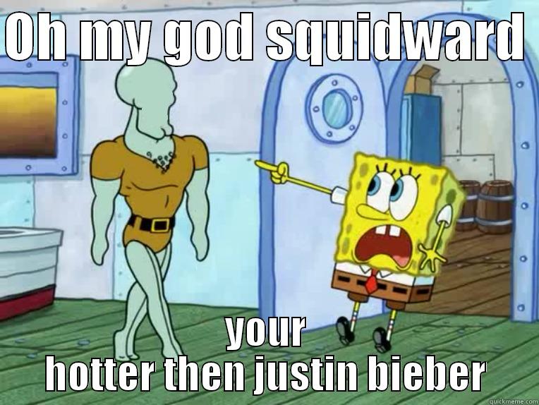 OH MY GOD SQUIDWARD  YOUR HOTTER THEN JUSTIN BIEBER Misc