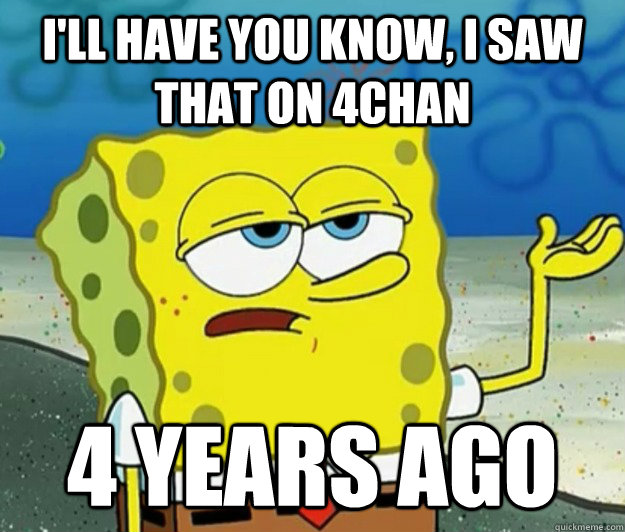 I'll have you know, I saw that on 4chan 4 years ago  Tough Spongebob