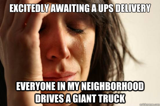 Excitedly awaiting a UPS Delivery Everyone in my neighborhood drives a giant truck - Excitedly awaiting a UPS Delivery Everyone in my neighborhood drives a giant truck  First World Problems