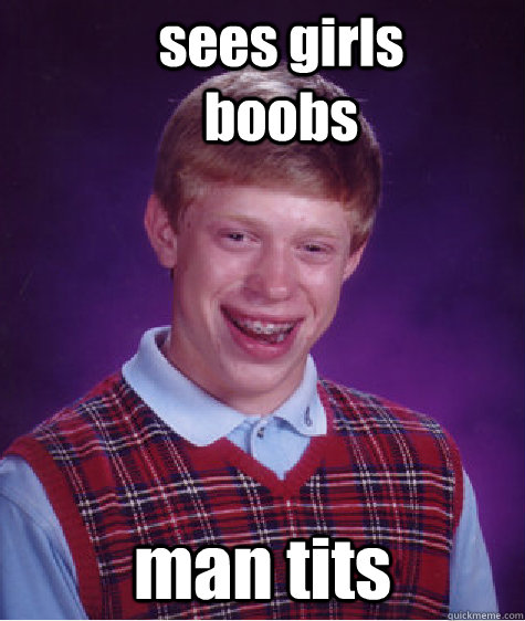 sees girls boobs man tits  Bad Luck Brian