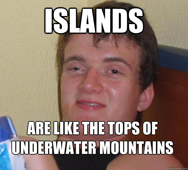 Islands Are like the tops of underwater mountains
  10 Guy