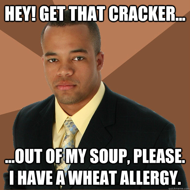 Hey! Get that cracker... ...out of my soup, please. I have a wheat allergy.  Successful Black Man