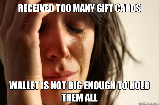 received too many gift cards wallet is not big enough to hold them all   First World Problems