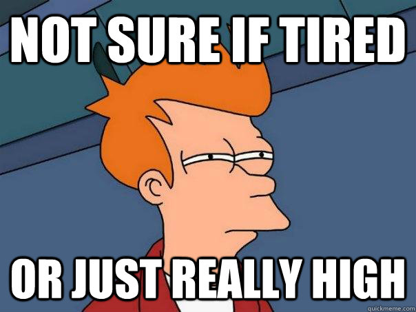 Not sure if tired  or just really high  Futurama Fry