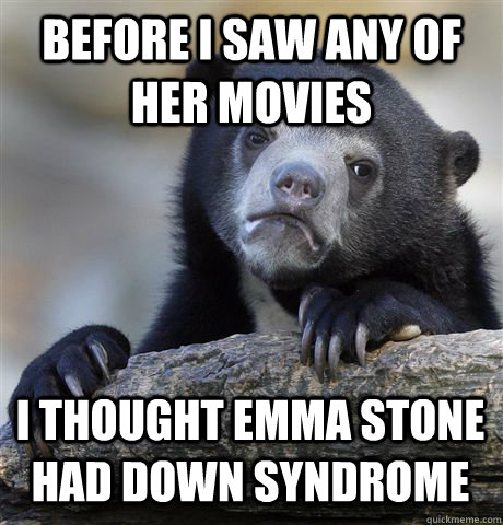 before i saw any of her movies i thought emma stone had down syndrome  Confession Bear