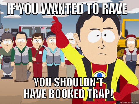 IF YOU WANTED TO RAVE  YOU SHOULDN'T HAVE BOOKED TRAP! Captain Hindsight