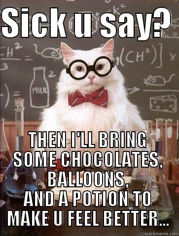 Sick u say? - SICK U SAY?  THEN I'LL BRING SOME CHOCOLATES, BALLOONS, AND A POTION TO MAKE U FEEL BETTER... Chemistry Cat