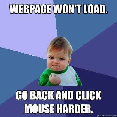 Webpage won't load. Go back and click mouse harder.  Success Kid