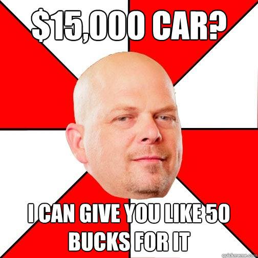 $15,000 car? I can give you like 50 bucks for it - $15,000 car? I can give you like 50 bucks for it  Pawn Star