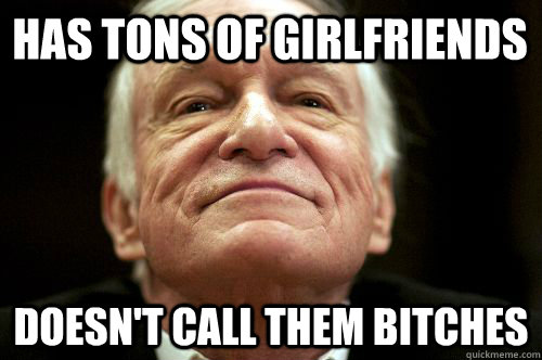 Has tons of girlfriends doesn't call them bitches  Good Guy Hugh Hefner