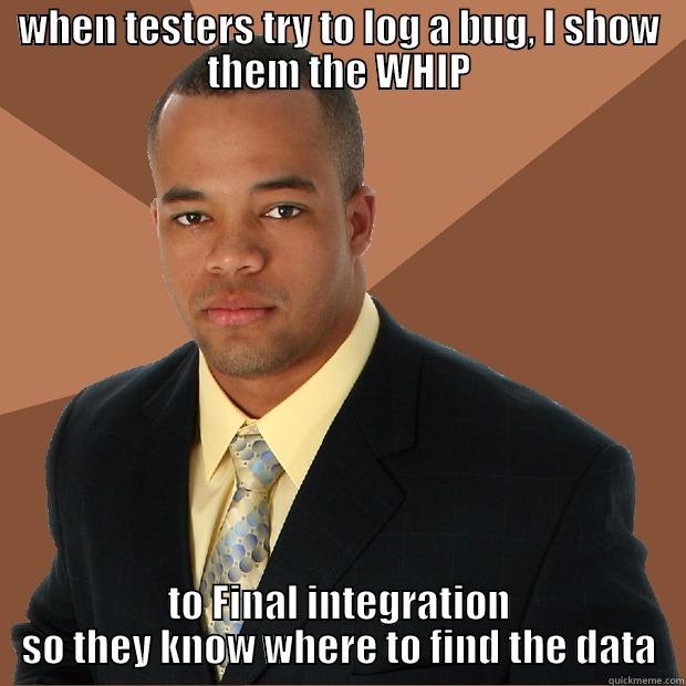 show the whip - WHEN TESTERS TRY TO LOG A BUG, I SHOW THEM THE WHIP TO FINAL INTEGRATION SO THEY KNOW WHERE TO FIND THE DATA Successful Black Man