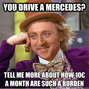 You drive a Mercedes? Tell me more about how 10€ a month are such a burden - You drive a Mercedes? Tell me more about how 10€ a month are such a burden  Condescending Wonka