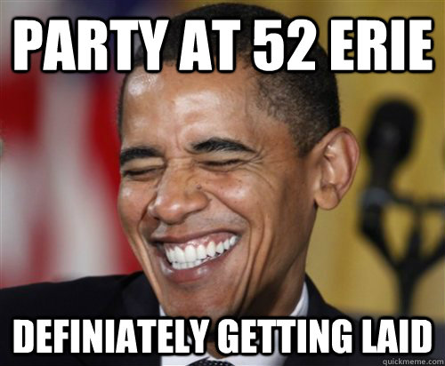 Party at 52 erie definiately getting laid  Scumbag Obama